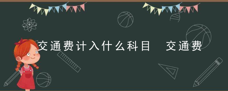 交通费计入什么科目 交通费属于什么科目